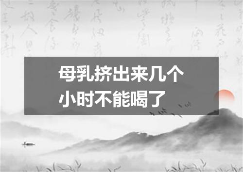 母乳挤出来几个小时不能喝了