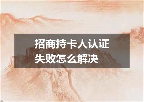 招商持卡人认证失败怎么解决