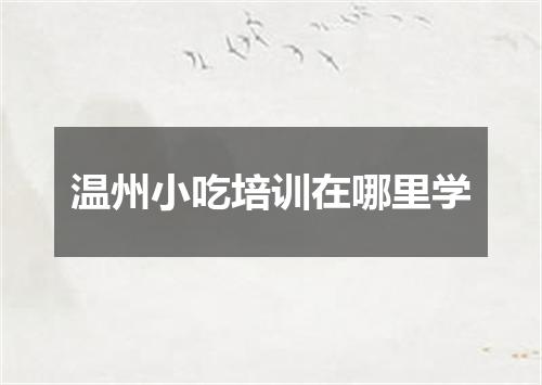 温州小吃培训在哪里学