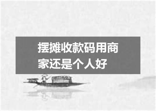 摆摊收款码用商家还是个人好