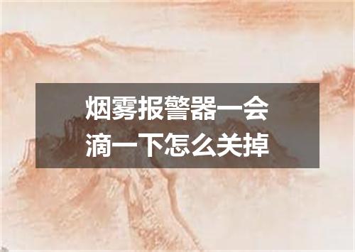 烟雾报警器一会滴一下怎么关掉