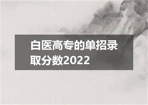 白医高专的单招录取分数2022