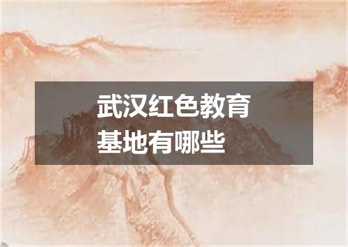 武汉红色教育基地有哪些