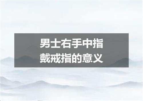 男士右手中指戴戒指的意义