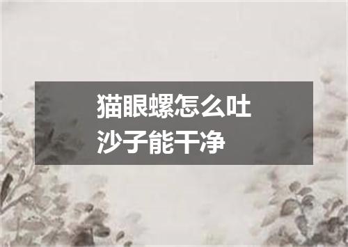 猫眼螺怎么吐沙子能干净