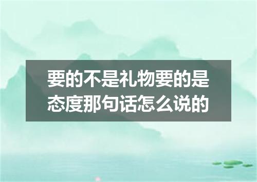 要的不是礼物要的是态度那句话怎么说的