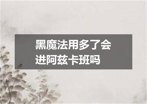 黑魔法用多了会进阿兹卡班吗