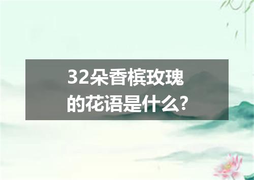 32朵香槟玫瑰的花语是什么?