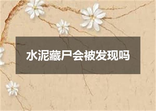 水泥藏尸会被发现吗