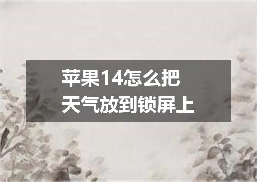 苹果14怎么把天气放到锁屏上