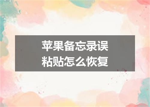 苹果备忘录误粘贴怎么恢复