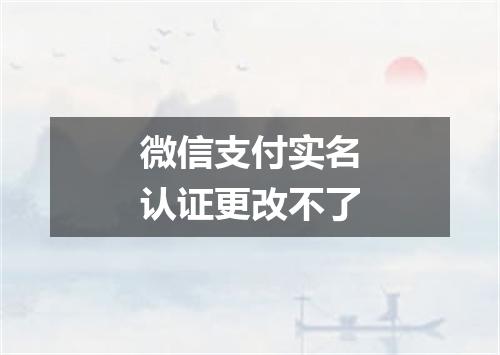 微信支付实名认证更改不了
