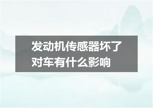 发动机传感器坏了对车有什么影响