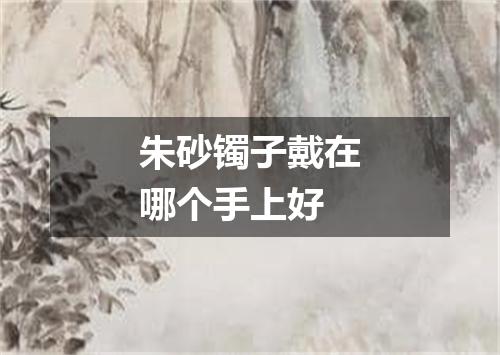 朱砂镯子戴在哪个手上好