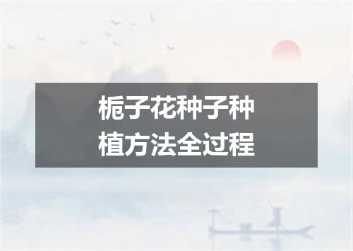 栀子花种子种植方法全过程