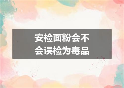 安检面粉会不会误检为毒品