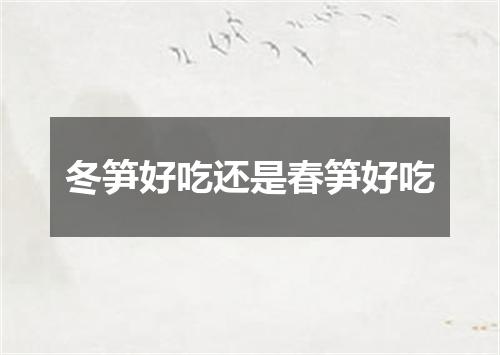 冬笋好吃还是春笋好吃