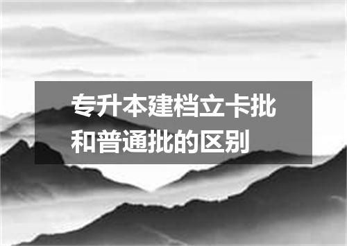 专升本建档立卡批和普通批的区别