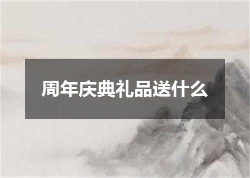 周年庆典礼品送什么