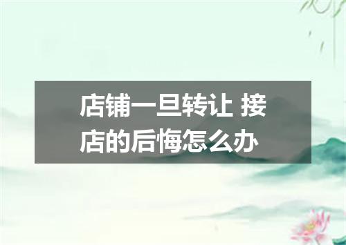 店铺一旦转让 接店的后悔怎么办