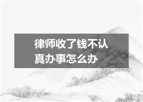 律师收了钱不认真办事怎么办