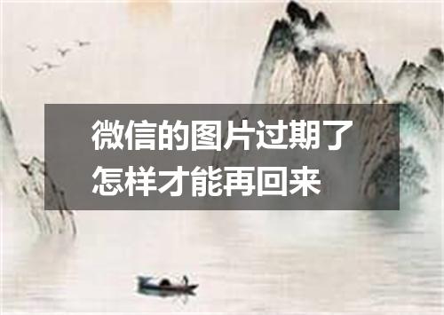 微信的图片过期了怎样才能再回来