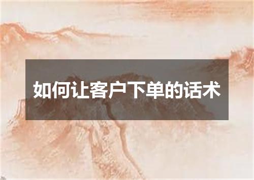 如何让客户下单的话术