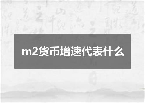 m2货币增速代表什么
