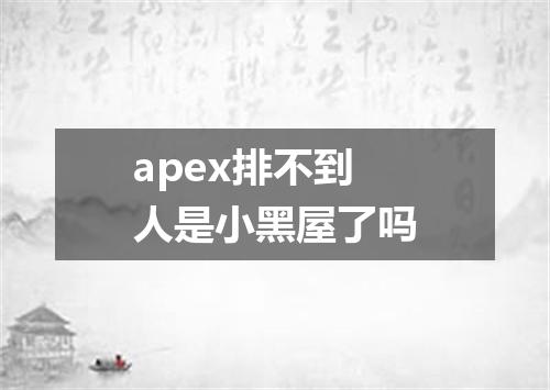 apex排不到人是小黑屋了吗