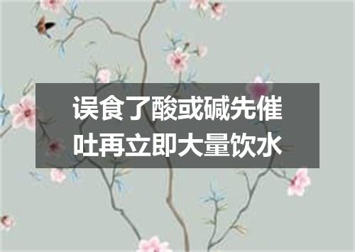 误食了酸或碱先催吐再立即大量饮水