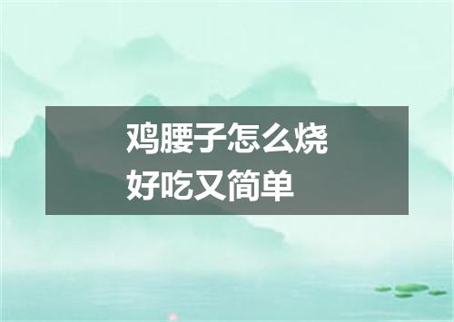 鸡腰子怎么烧好吃又简单