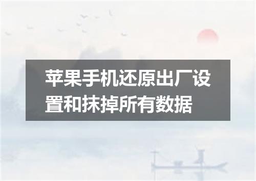 苹果手机还原出厂设置和抹掉所有数据