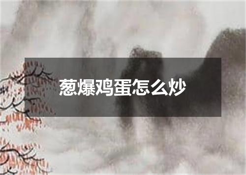 葱爆鸡蛋怎么炒