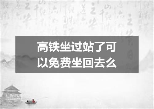 高铁坐过站了可以免费坐回去么