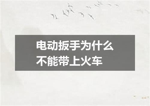 电动扳手为什么不能带上火车