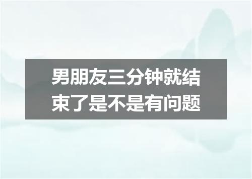 男朋友三分钟就结束了是不是有问题