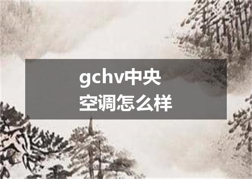 gchv中央空调怎么样