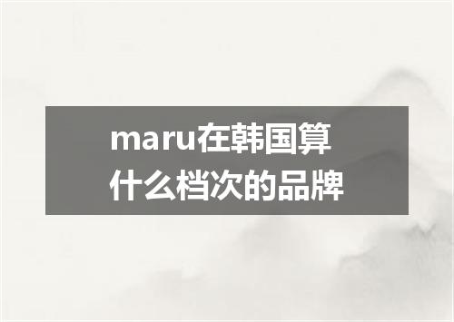 maru在韩国算什么档次的品牌