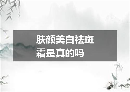 肤颜美白祛斑霜是真的吗