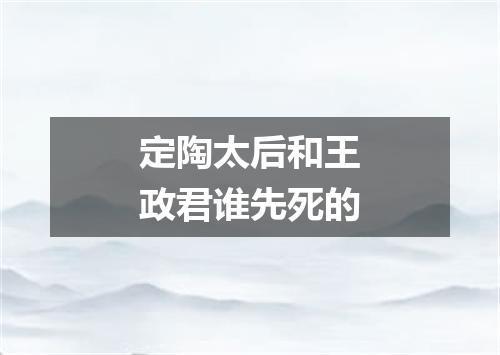 定陶太后和王政君谁先死的