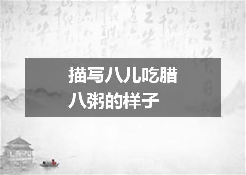 描写八儿吃腊八粥的样子