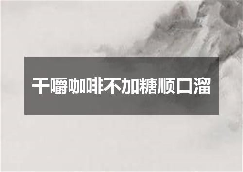 干嚼咖啡不加糖顺口溜