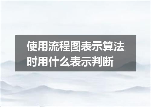 使用流程图表示算法时用什么表示判断