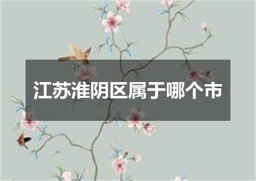 江苏淮阴区属于哪个市
