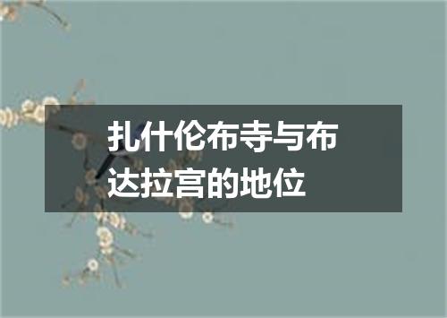 扎什伦布寺与布达拉宫的地位