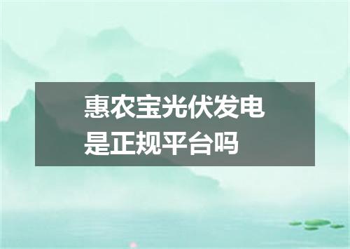 惠农宝光伏发电是正规平台吗
