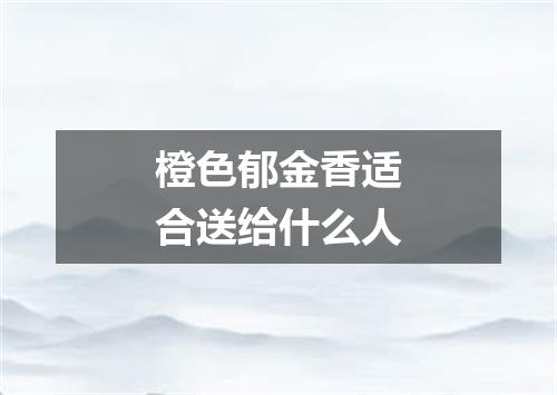 橙色郁金香适合送给什么人