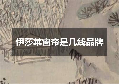 伊莎莱窗帘是几线品牌