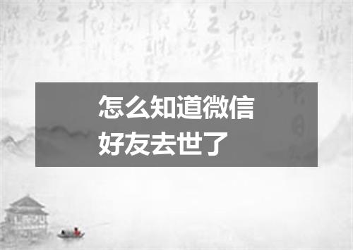 怎么知道微信好友去世了