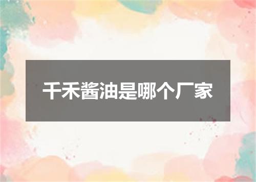 千禾酱油是哪个厂家